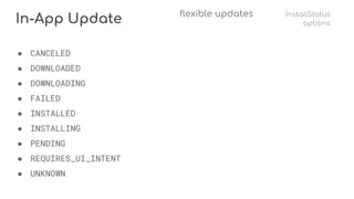 In-App Update flexible updates InstallStatus
options
● CANCELED
● DOWNLOADED
● DOWNLOADING
● FAILED
● INSTALLED
● INSTALLING
● PENDING
● REQUIRES_UI_INTENT
● UNKNOWN
 