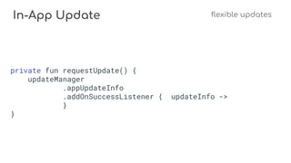 In-App Update flexible updates
private fun requestUpdate() {
updateManager
.appUpdateInfo
.addOnSuccessListener { updateInfo ->
}
}
 
