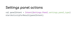val panelIntent = Intent(Settings.Panel.settings_panel_type)
startActivityForResult(panelIntent)
Settings panel actions
 