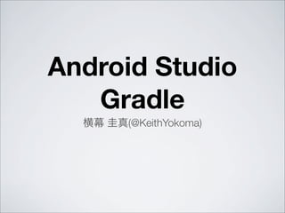 Android Studio
Gradle
横幕 圭真(@KeithYokoma)
 