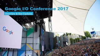 Google I/O Conference 2017
Overview & Key Updates
 