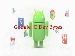 Google IO Dev Bytes
 