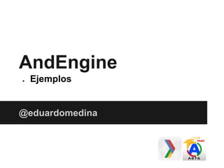 AndEngine
● Ejemplos
@eduardomedina
 