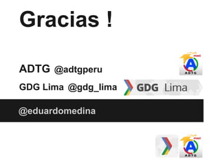 Gracias !
ADTG @adtgperu
GDG Lima @gdg_lima
@eduardomedina
 