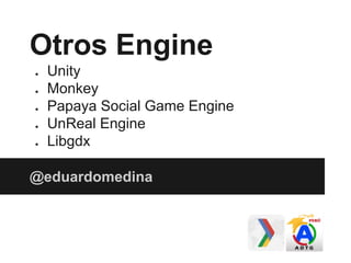 Otros Engine
● Unity
● Monkey
● Papaya Social Game Engine
● UnReal Engine
● Libgdx
@eduardomedina
 
