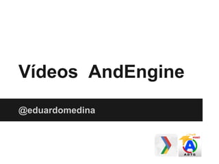 Vídeos AndEngine
@eduardomedina
 
