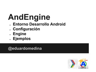 AndEngine
● Entorno Desarrollo Android
● Configuración
● Engine
● Ejemplos
@eduardomedina
 