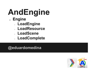 AndEngine
● Engine
○ LoadEngine
○ LoadResource
○ LoadScene
○ LoadComplete
@eduardomedina
 