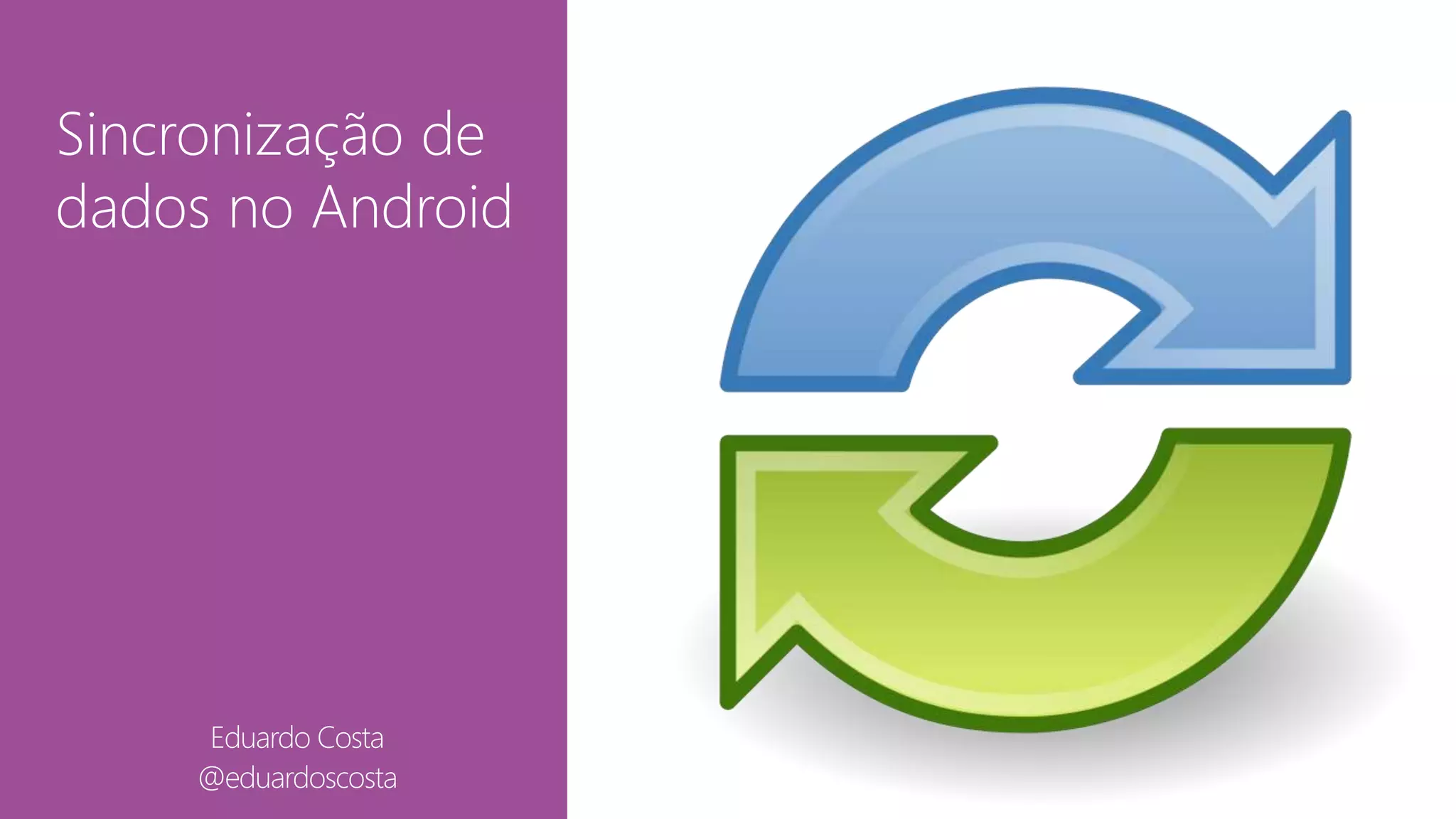 Sincronização de 
dados no Android 
Eduardo Costa 
@eduardoscosta 
 