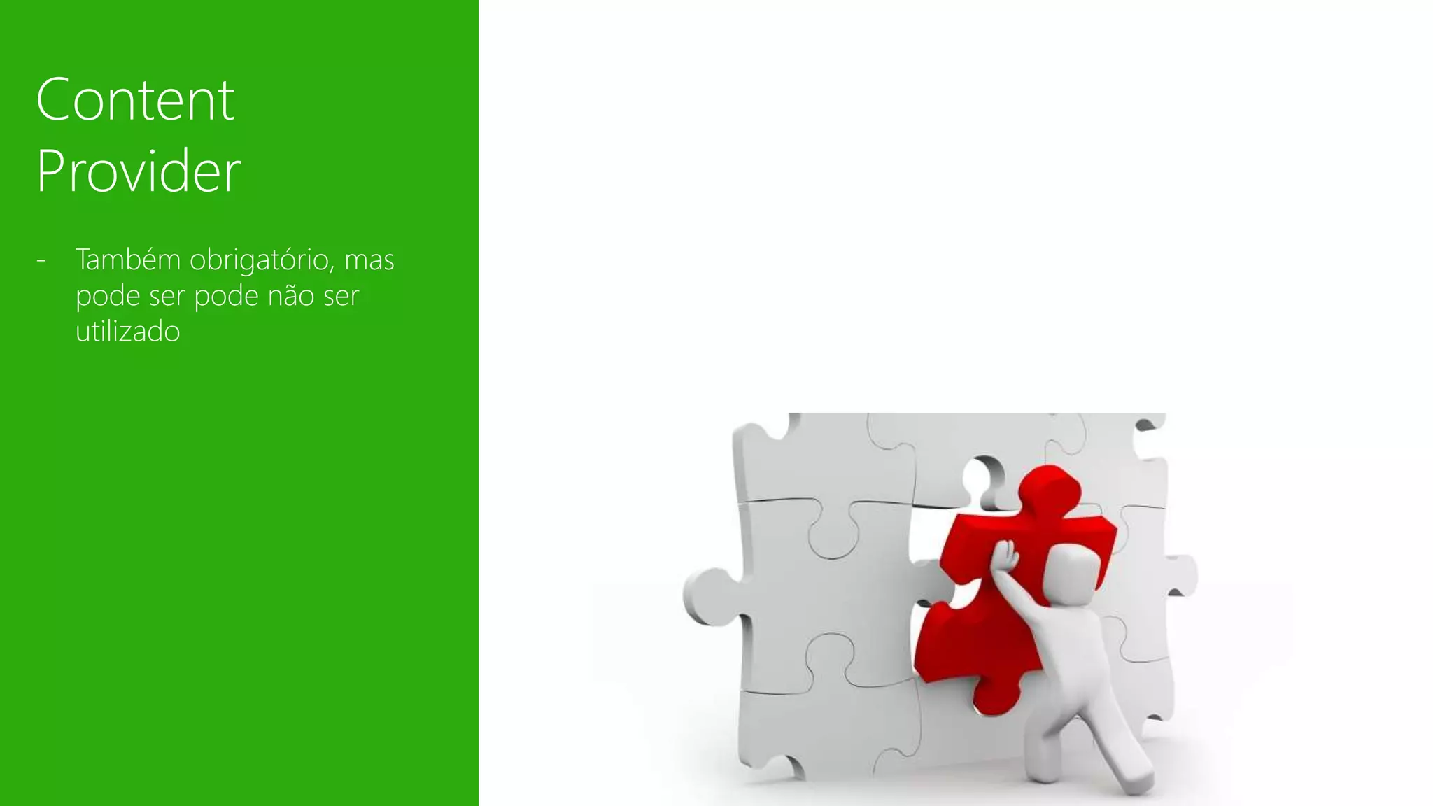 Content 
Provider 
- Também obrigatório, mas 
pode ser pode não ser 
utilizado 
 