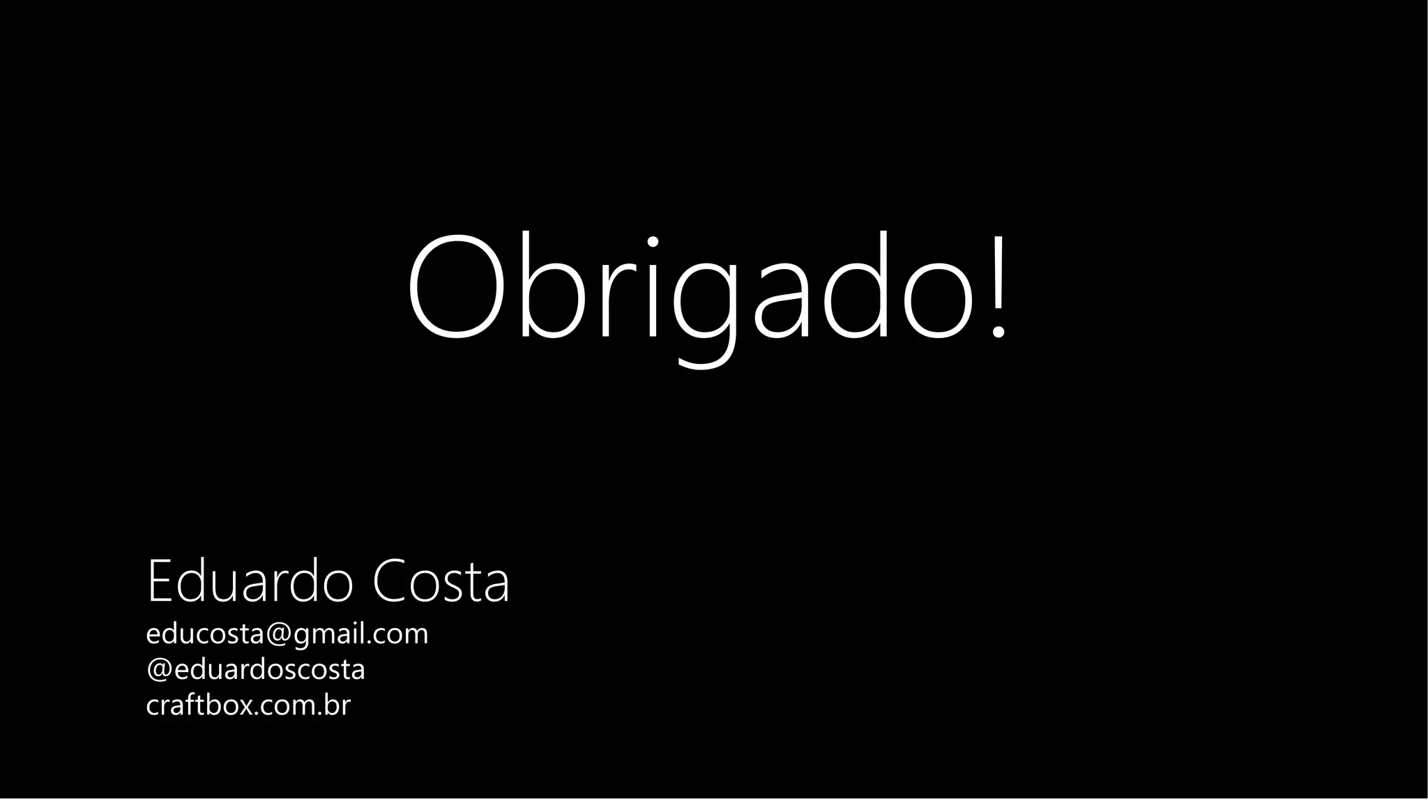Obrigado! 
Eduardo Costa 
educosta@gmail.com 
@eduardoscosta 
craftbox.com.br 
