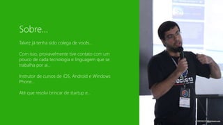Sobre... 
Talvez já tenha sido colega de vocês... 
Com isso, provavelmente tive contato com um 
pouco de cada tecnologia e linguagem que se 
trabalha por ai... 
Instrutor de cursos de iOS, Android e Windows 
Phone... 
Até que resolvi brincar de startup e... 
 