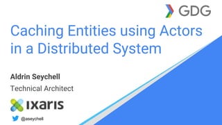 Caching Entities using Actors
in a Distributed System
Aldrin Seychell
Technical Architect
@aseychell
 