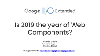 Share your moments! #io19extended | @gdgdublin | @gdgclouddublin
Is 2019 the year of Web
Components?
Fellyph Cintra
Solutions Engineer
Deloitte Digital
1
 