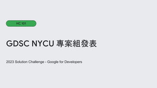 2023 Solution Challenge - Google for Developers
GDSC NYCU 專案組發表
HC 101
 