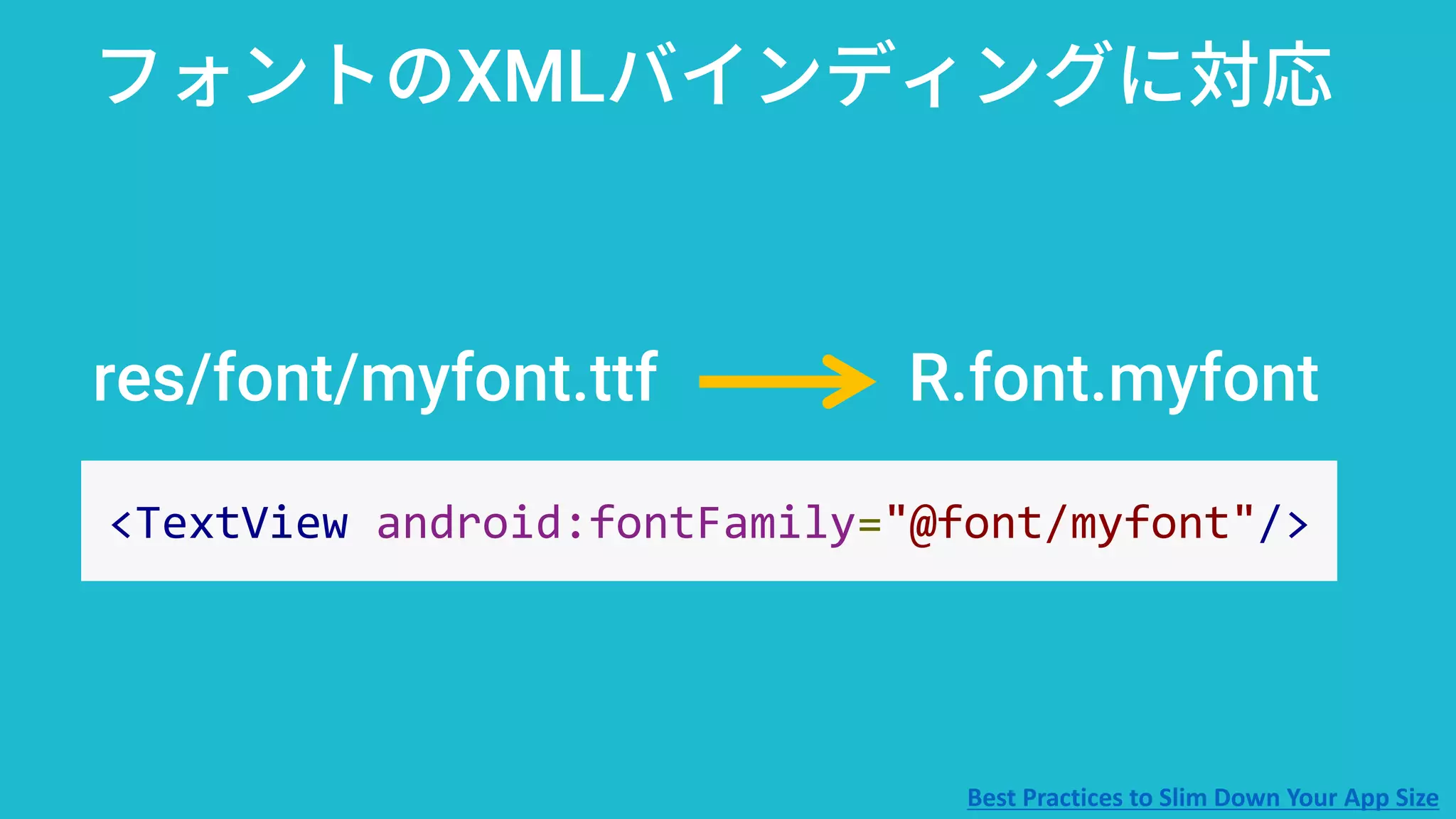 res/font/myfont.ttf R.font.myfont
フォントのXMLバインディングに対応
<TextView android:fontFamily="@font/myfont"/>
Best Practices to Slim Down Your App Size
 