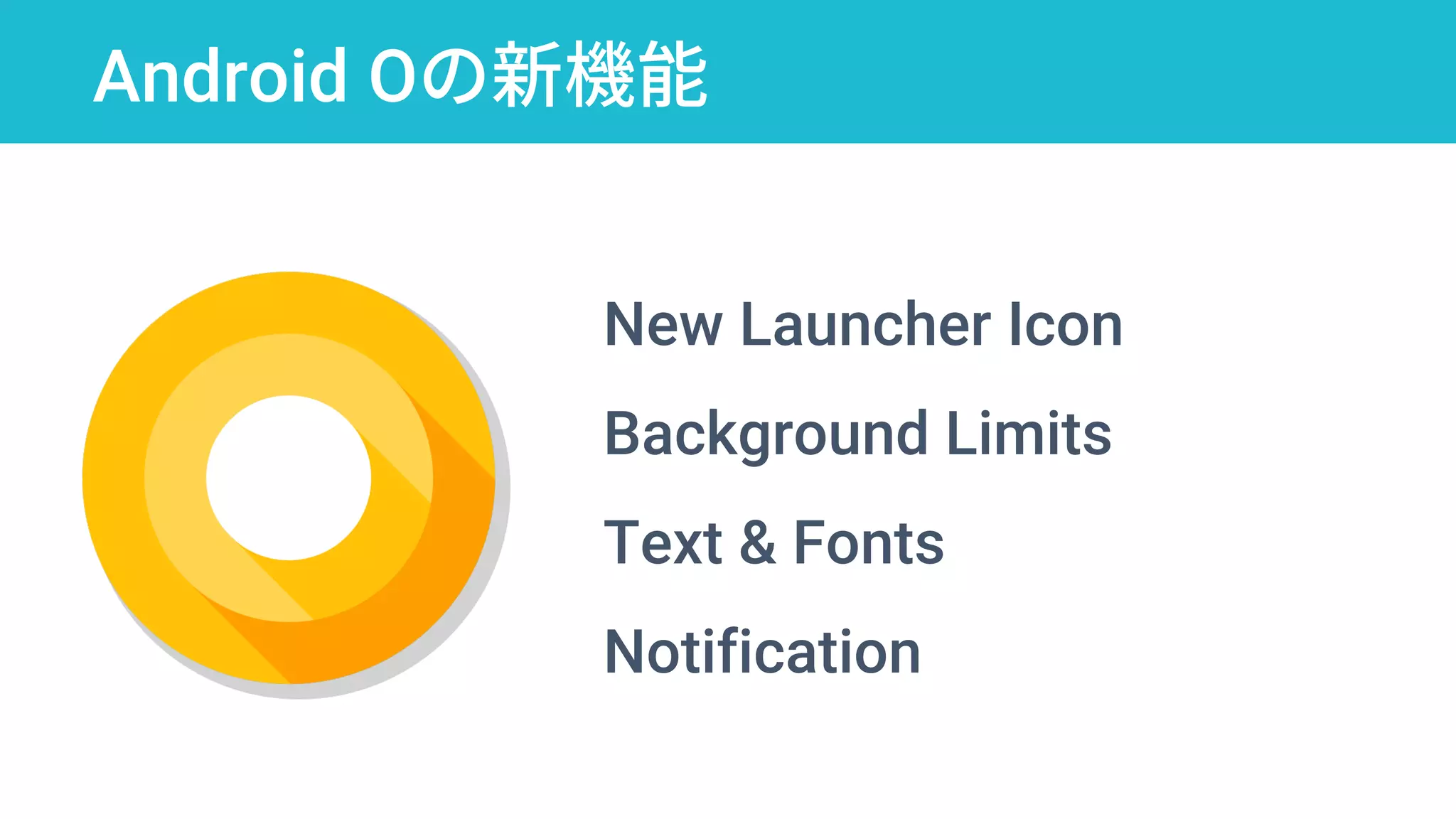 Android Oの新機能
New Launcher Icon
Background Limits
Text & Fonts
Notification
 