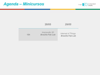 28/05 29/05
15h
Impressão 3D
Brasília Fab Lab
Internet of Things
Brasília Fab Lab
Agenda – Minicursos
 
