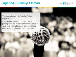 Agenda – Startup Plateau
Vocês conhecem os “olheiros” dos
esportes??
O Extended Brasília contará com a
participação de investidores camuflados e
você terá 5 minutos para apresentar sua
idéia ao longo dos três dias de evento...
 