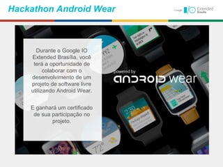 Hackathon Android Wear
Durante o Google IO
Extended Brasília, você
terá a oportunidade de
colaborar com o
desenvolvimento de um
projeto de software livre
utilizando Android Wear.
E ganhará um certificado
de sua participação no
projeto.
 