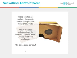 Hackathon Android Wear
Traga seu laptop,
gadgets, barras de
cereal, energéticos e
muita criatividade.
Os 30 maiores
colaboradores do
hackathon ganharão um
Google cardboard
exclusivo.
Um deles pode ser seu!
.
 