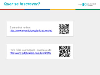 É só entrar no link:
http://www.even.tc/google-io-extended
Quer se inscrever?
Para mais informações, acesse o site:
http://www.gdgbrasilia.com.br/io2015
 