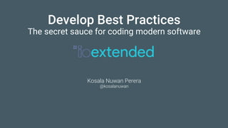 Develop Best Practices
The secret sauce for coding modern software
Kosala Nuwan Perera
@kosalanuwan
 
