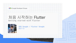 처음 시작하는 Flutter
GDG Songdo / Flutter Songdo
@양수장
Getting started with Flutter
 