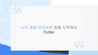 나의 개발 커리어로 처음 시작하는
Flutter
 