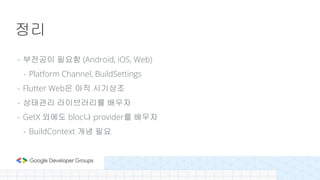 - 부전공이 필요함 (Android, iOS, Web)
- Platform Channel, BuildSettings
- Flutter Web은 아직 시기상조
- 상태관리 라이브러리를 배우자
- GetX 외에도 bloc나 provider를 배우자
- BuildContext 개념 필요
정리
 