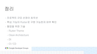- 프로젝트 규모 산정이 최우선
- 핵심 기능이 Flutter로 구현 가능한지 여부 확인
- 협업을 위한 기술
- Flutter Theme
- Clean Architecture
- DI
- CI / CD
정리
 