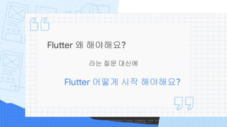 Flutter 왜 해야해요?
Flutter 어떻게 시작 해야해요?
라는 질문 대신에
 