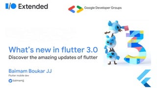 What’s new in flutter 3.0
Discover the amazing updates of flutter
Baimam Boukar JJ
Flutter mobile dev
Google Developer Groups
baimamjj
 