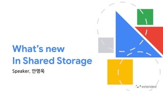 What’s new 

In Shared Storage
Speaker. 안명욱
 