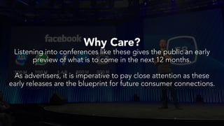 Why Care?
Listening into conferences like these gives the public an early
preview of what is to come in the next 12 months.
As advertisers, it is imperative to pay close attention as these
early releases are the blueprint for future consumer connections.
 