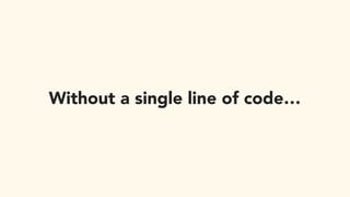 Without a single line of code…
 