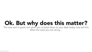 Ok. But why does this matter?
The new tech is great, but when you sit back down at your desk today, how will this
affect the work you are doing…
Carter Jensen / 2017
 