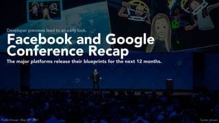 Facebook and Google
Conference Recap
The major platforms release their blueprints for the next 12 months.
Developer previews lead to an early look.
Carter JensenPublic House - May 30th 2017
 