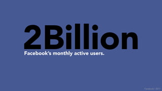 Facebook’s monthly active users.
Facebook / 2017
2Billion
 