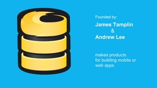 Founded by:
James Tamplin
&
Andrew Lee
makes products
for building mobile or
web apps
 