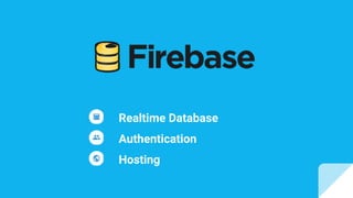 Realtime Database
Authentication
Hosting
 