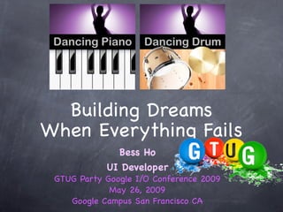 Building Dreams
When Everything Fails
              Bess Ho
            UI Developer
 GTUG Party Google I/O Conference 2009
             May 26, 2009
    Google Campus San Francisco CA
 