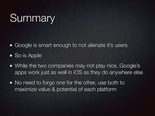 Summary
Google is smart enough to not alienate it’s users
So is Apple
While the two companies may not play nice, Google’s
...