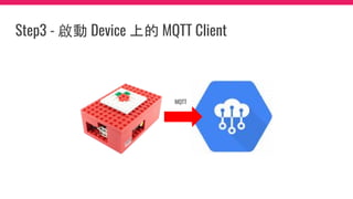 Step3 - 啟動 Device 上的 MQTT Client
MQTT
 