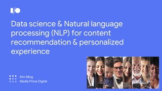 Data science & Natural language
processing (NLP) for content
recommendation & personalized
experience
Kim Ming
Media Prima Digital
 