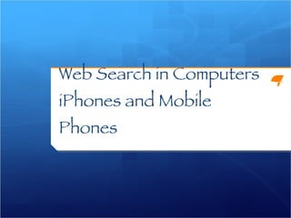 Web Search in Computers  iPhones and Mobile Phones 