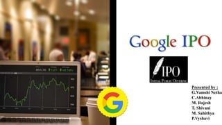 Google IPO
Presented by :
G.Vamshi Netha
C.Abhinay
M. Rajesh
T. Shivani
M. Sahithya
P.Vyshavi
 
