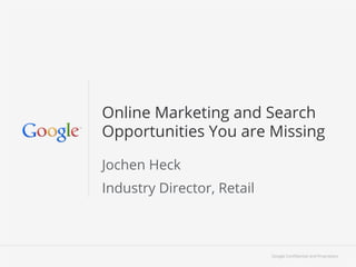 Google Conﬁdential and Proprietary 11Google Conﬁdential and Proprietary
Online Marketing and Search
Opportunities You are Missing
Jochen Heck
Industry Director, Retail
 