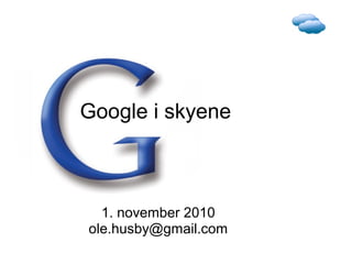 Google i skyene
1. november 2010
ole.husby@gmail.com
 