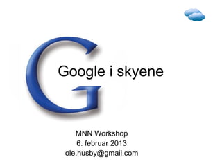 Google i skyene



    MNN Workshop
     6. februar 2013
 ole.husby@gmail.com
 